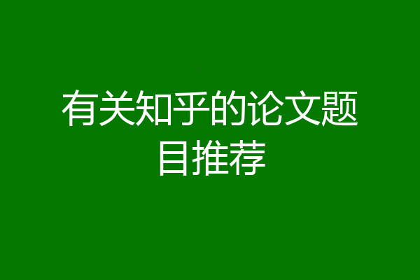 有关知乎的论文题目推荐