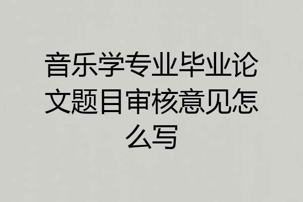 音乐学专业毕业论文题目审核意见怎么写