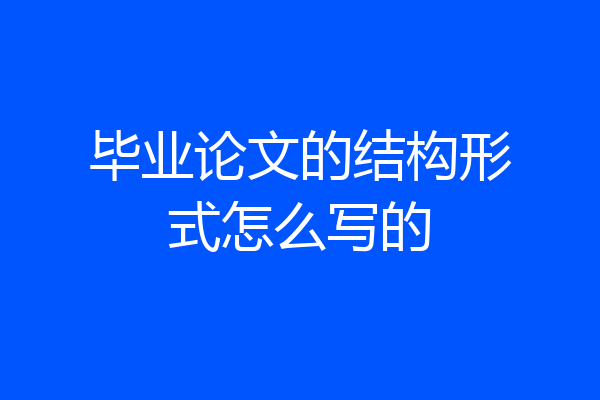 毕业论文的结构形式怎么写的