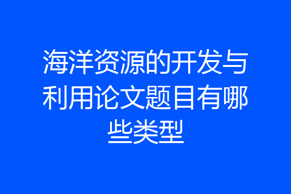 海洋资源的开发与利用论文题目有哪些类型