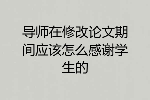 导师在修改论文期间应该怎么感谢学生的