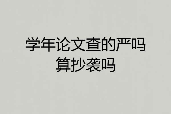 学年论文查的严吗算抄袭吗