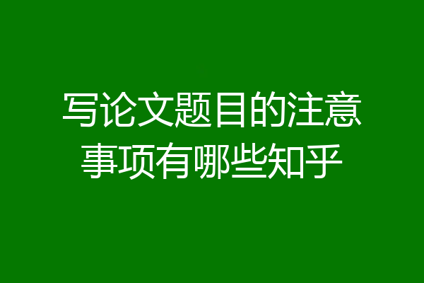 写论文题目的注意事项有哪些知乎