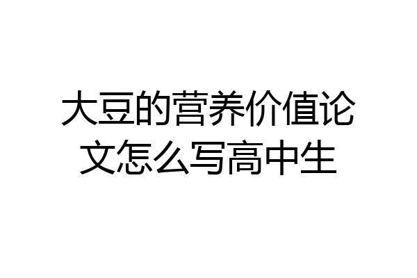 大豆的营养价值论文怎么写高中生