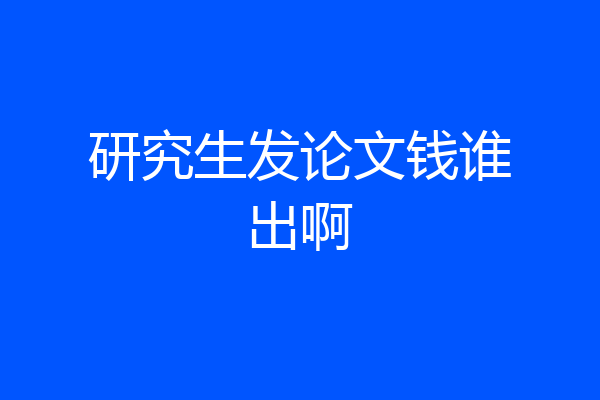 研究生发论文钱谁出啊
