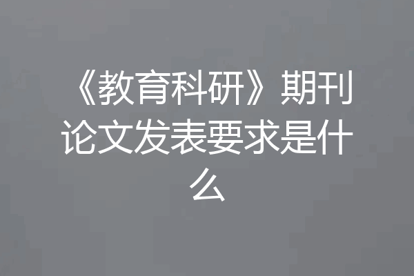 《教育科研》期刊论文发表要求是什么