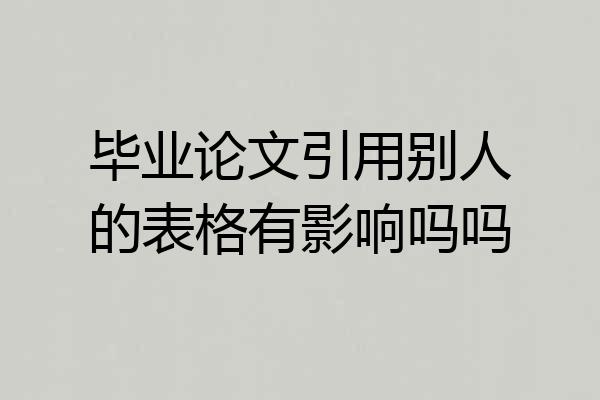 毕业论文引用别人的表格有影响吗吗