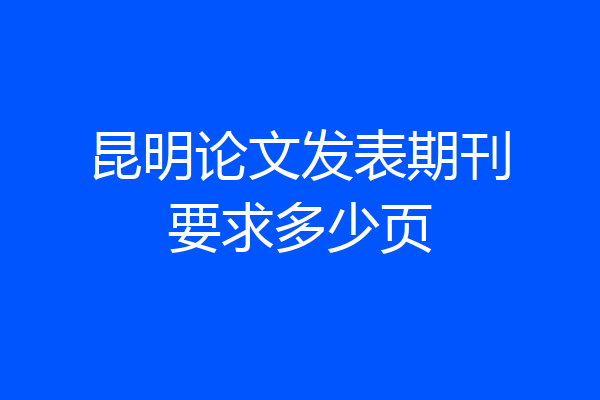 昆明论文发表期刊要求多少页