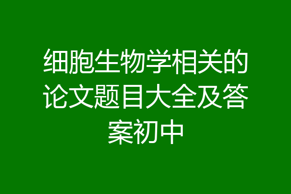 细胞生物学相关的论文题目大全及答案初中
