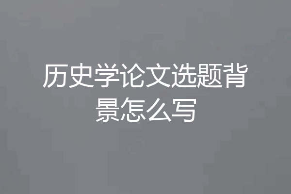 历史学论文选题背景怎么写