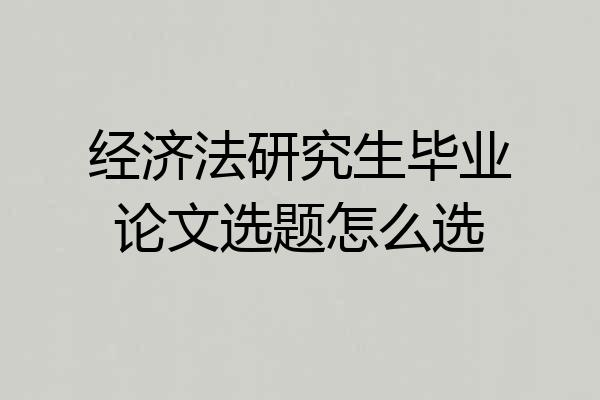 经济法研究生毕业论文选题怎么选