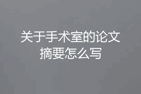 关于手术室的论文摘要怎么写