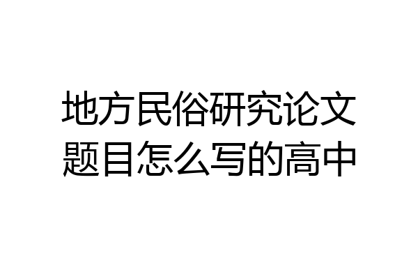 地方民俗研究论文题目怎么写的高中
