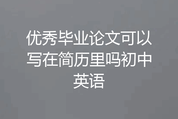 优秀毕业论文可以写在简历里吗初中英语