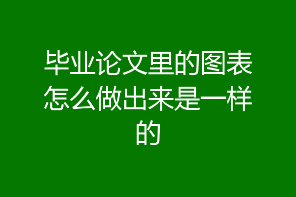 毕业论文里的图表怎么做出来是一样的