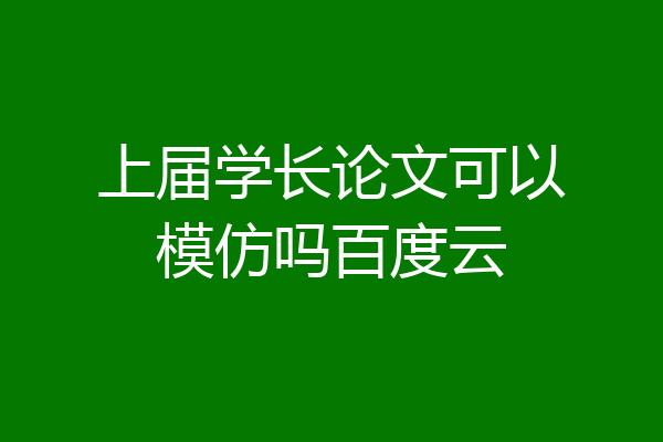 上届学长论文可以模仿吗百度云