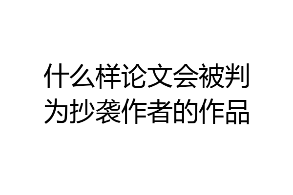 什么样论文会被判为抄袭作者的作品