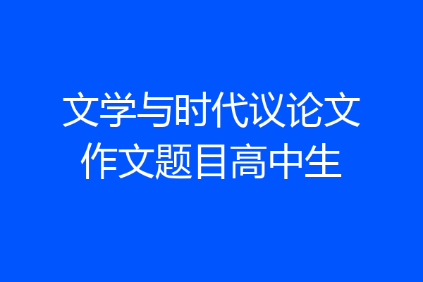 文学与时代议论文作文题目高中生