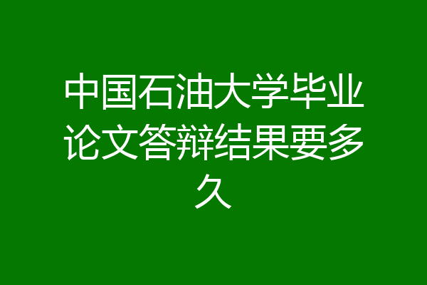 中国石油大学毕业论文答辩结果要多久
