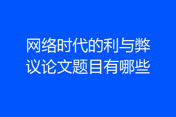网络时代的利与弊议论文题目有哪些