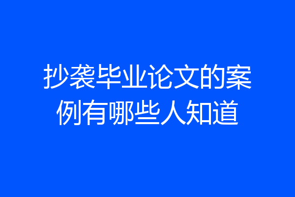抄袭毕业论文的案例有哪些人知道
