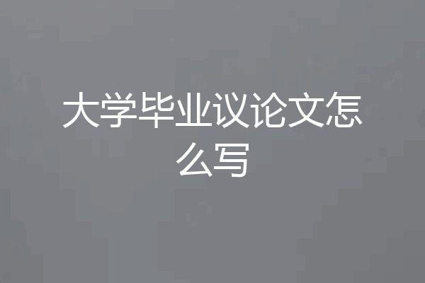 大学毕业议论文怎么写