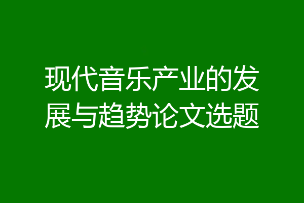 现代音乐产业的发展与趋势论文选题