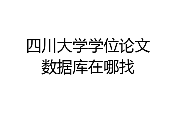 四川大学学位论文数据库在哪找