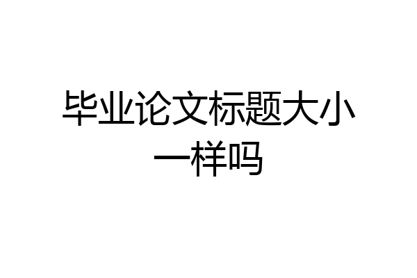 毕业论文标题大小一样吗
