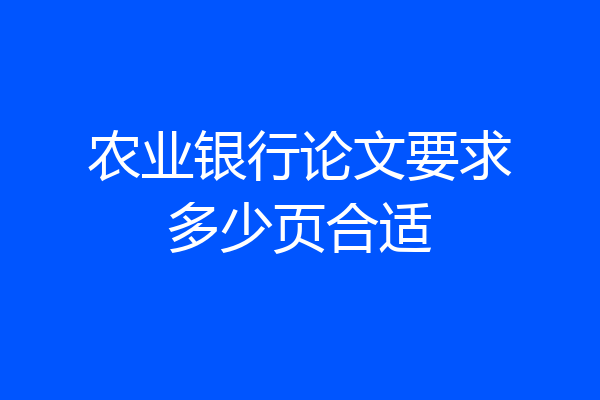 农业银行论文要求多少页合适