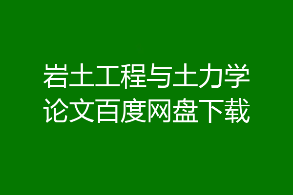 岩土工程与土力学论文百度网盘下载