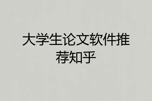 大学生论文软件推荐知乎