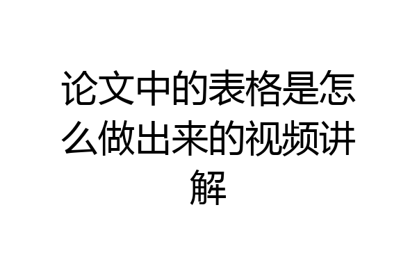 论文中的表格是怎么做出来的视频讲解