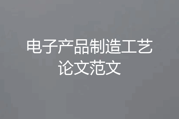 电子产品制造工艺论文范文