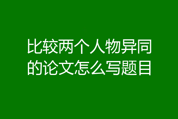 比较两个人物异同的论文怎么写题目