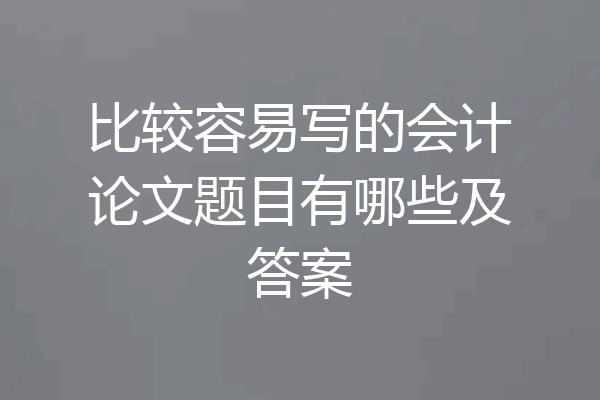 比较容易写的会计论文题目有哪些及答案
