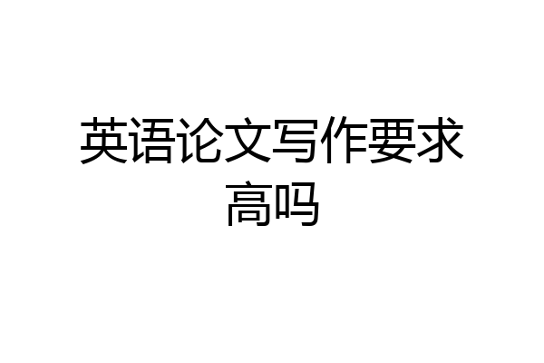 英语论文写作要求高吗