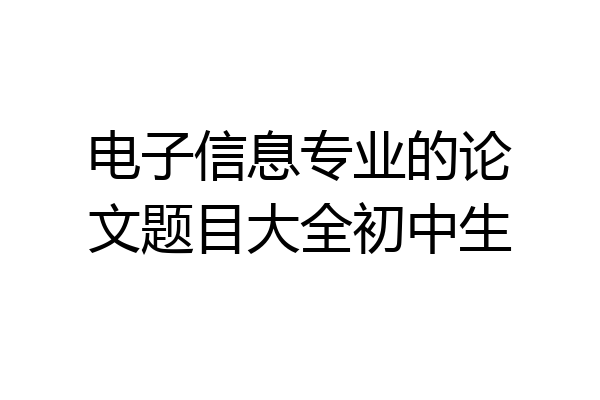 电子信息专业的论文题目大全初中生