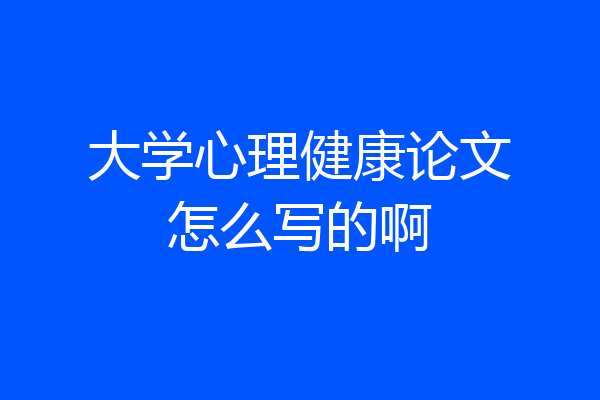 大学心理健康论文怎么写的啊