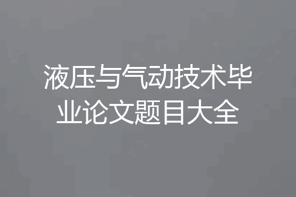 液压与气动技术毕业论文题目大全