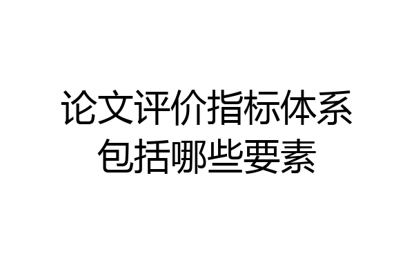 论文评价指标体系包括哪些要素
