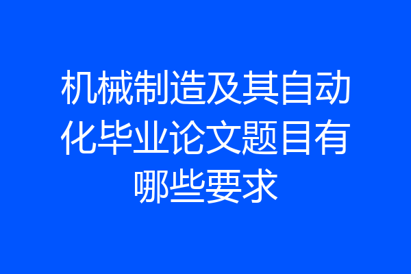 机械制造及其自动化毕业论文题目有哪些要求