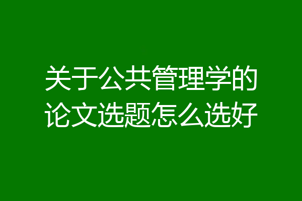 关于公共管理学的论文选题怎么选好