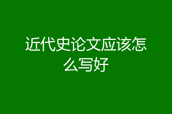 近代史论文应该怎么写好