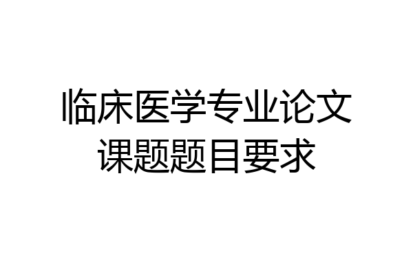 临床医学专业论文课题题目要求