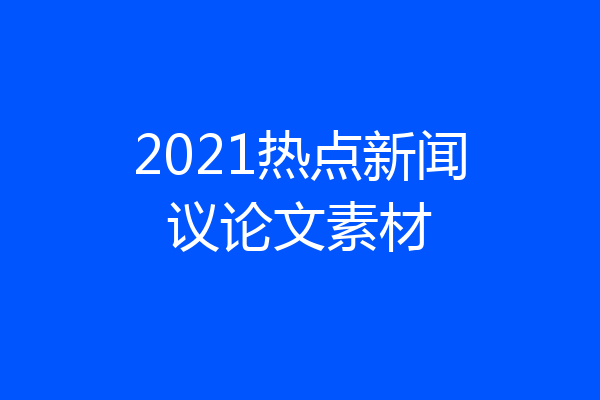 2021热点新闻议论文素材