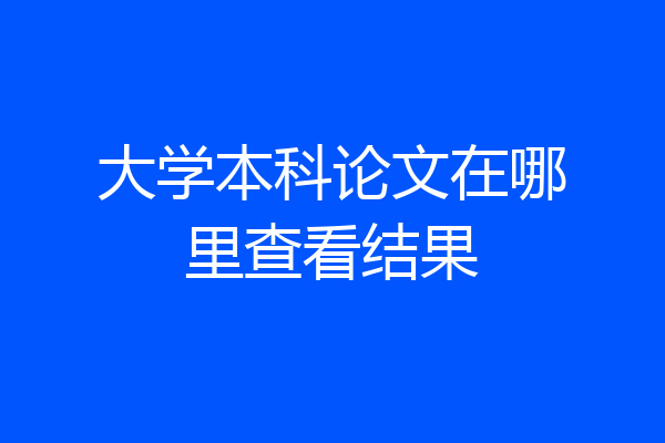 大学本科论文在哪里查看结果