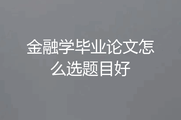 金融学毕业论文怎么选题目好