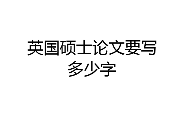 英国硕士论文要写多少字