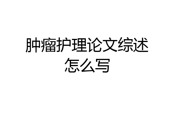 肿瘤护理论文综述怎么写